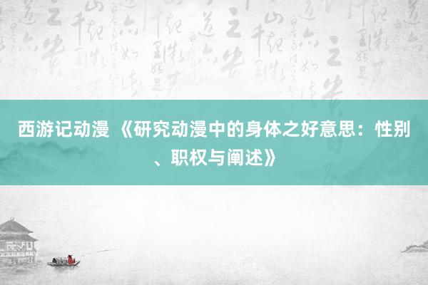 西游记动漫 《研究动漫中的身体之好意思：性别、职权与阐述》